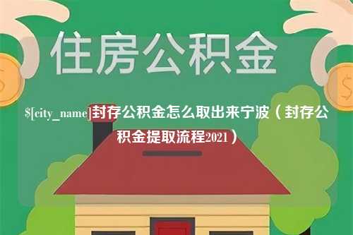 铁岭封存公积金怎么取出来宁波（封存公积金提取流程2021）