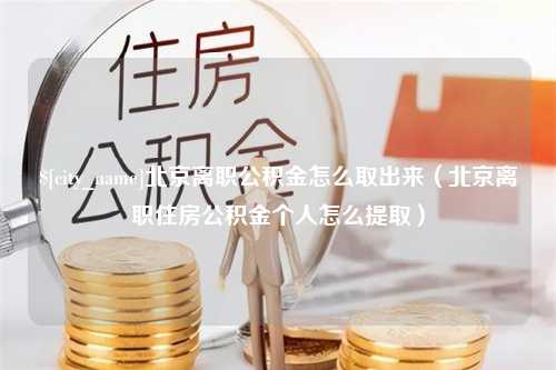 铁岭北京离职公积金怎么取出来（北京离职住房公积金个人怎么提取）