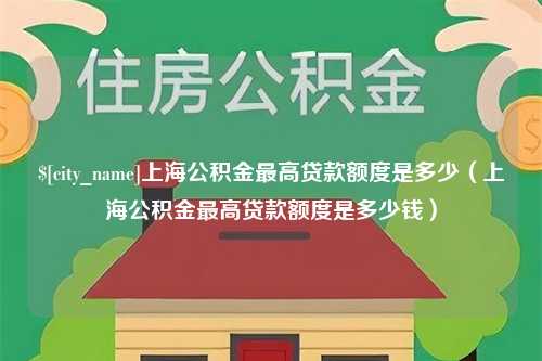 铁岭上海公积金最高贷款额度是多少（上海公积金最高贷款额度是多少钱）